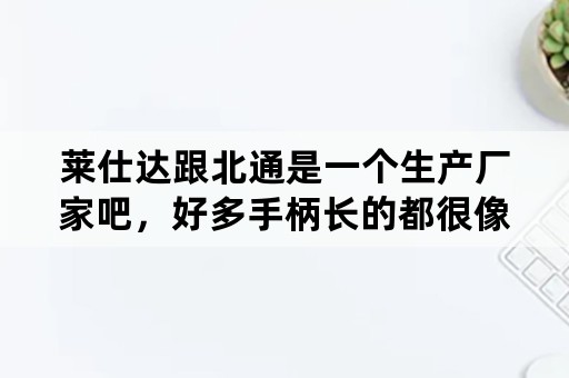 莱仕达跟北通是一个生产厂家吧，好多手柄长的都很像呀？