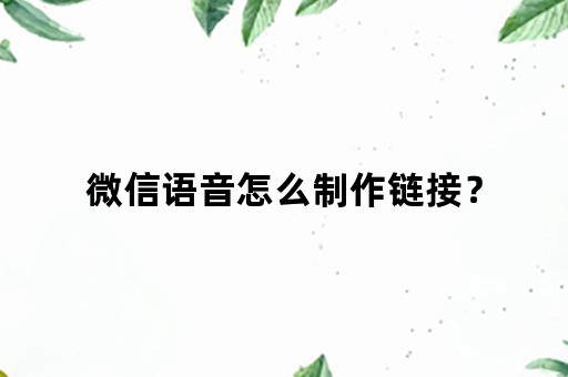 微信语音怎么制作链接？