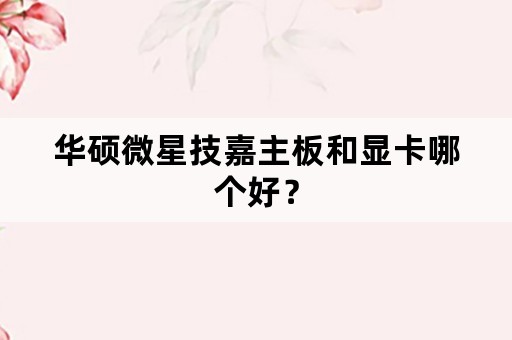 华硕微星技嘉主板和显卡哪个好？