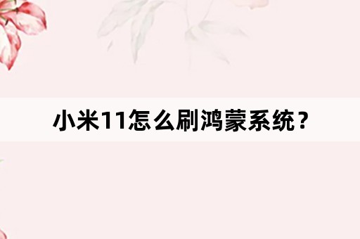 小米11怎么刷鸿蒙系统？