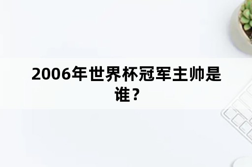 2006年世界杯冠军主帅是谁？