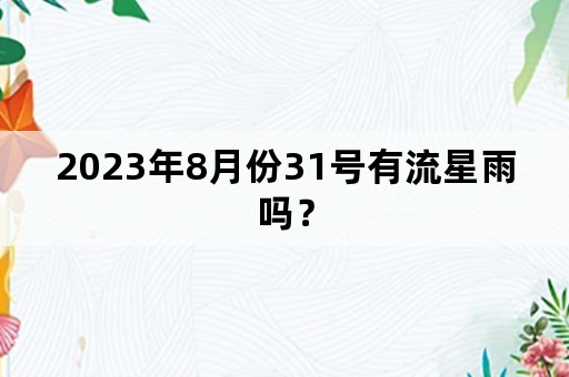 2023年8月份31号有流星雨吗？