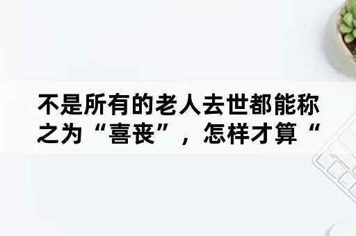 不是所有的老人去世都能称之为“喜丧”，怎样才算“喜丧”？