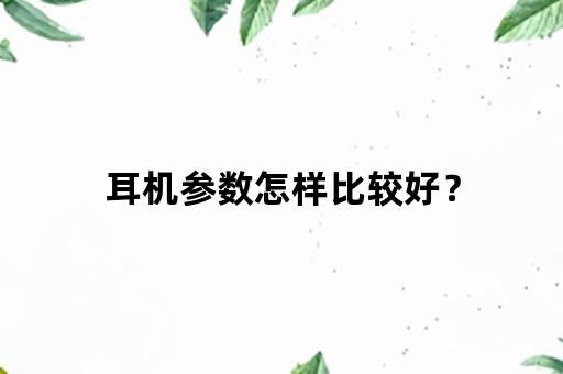 耳机参数怎样比较好？