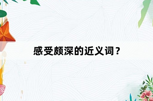 感受颇深的近义词？