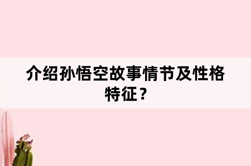 介绍孙悟空故事情节及性格特征？