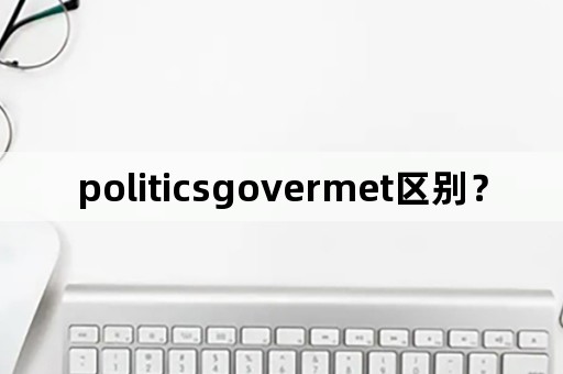 politicsgovermet区别？