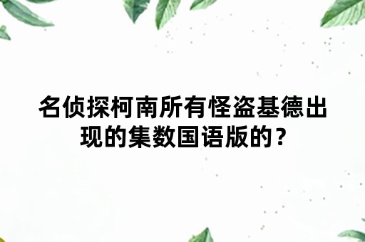 名侦探柯南所有怪盗基德出现的集数国语版的？