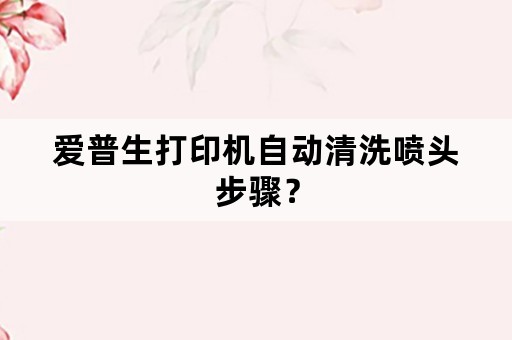 爱普生打印机自动清洗喷头步骤？