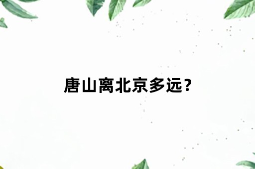 唐山离北京多远？