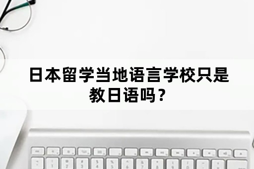 日本留学当地语言学校只是教日语吗？