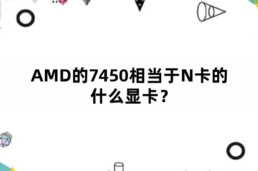 AMD的7450相当于N卡的什么显卡？