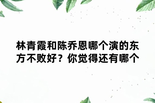 林青霞和陈乔恩哪个演的东方不败好？你觉得还有哪个女明星可以演东方不败？