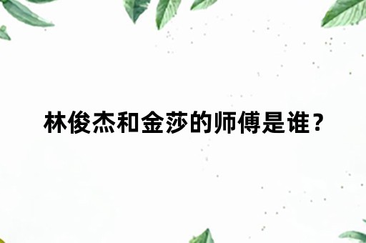 林俊杰和金莎的师傅是谁？