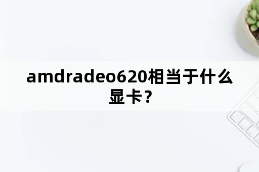 amdradeo620相当于什么显卡？