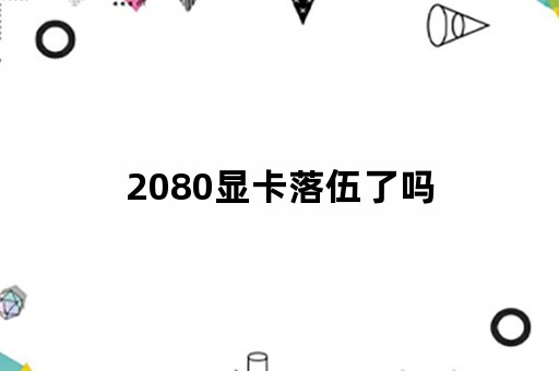 2080显卡落伍了吗