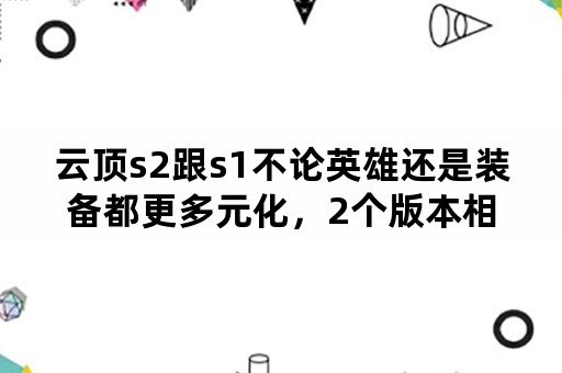 云顶s2跟s1不论英雄还是装备都更多元化，2个版本相比如何？