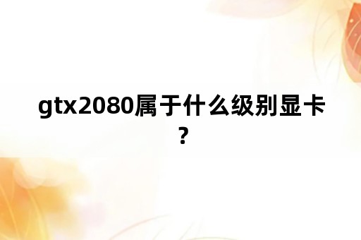 gtx2080属于什么级别显卡？