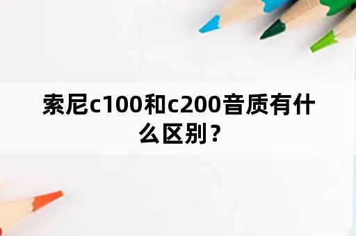 索尼c100和c200音质有什么区别？