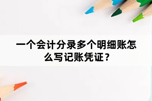 一个会计分录多个明细账怎么写记账凭证？