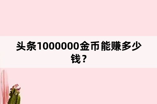 头条1000000金币能赚多少钱？