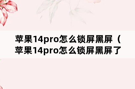 苹果14pro怎么锁屏黑屏（苹果14pro怎么锁屏黑屏了）