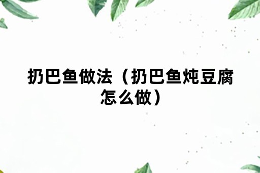 扔巴鱼做法（扔巴鱼炖豆腐怎么做）