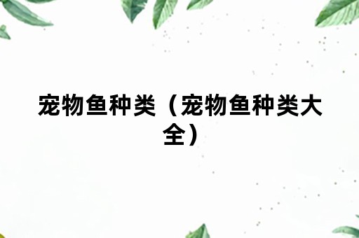 宠物鱼种类（宠物鱼种类大全）