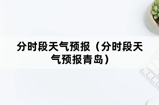 分时段天气预报（分时段天气预报青岛）