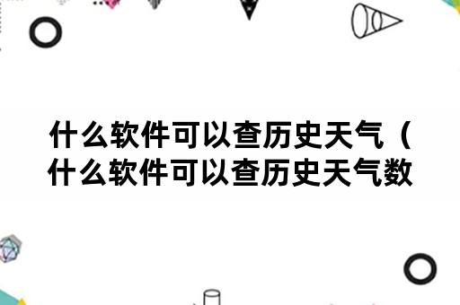 什么软件可以查历史天气（什么软件可以查历史天气数据）