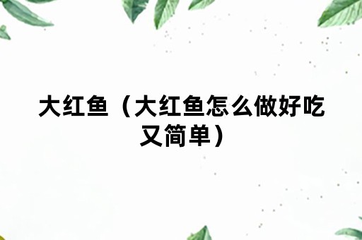 大红鱼（大红鱼怎么做好吃又简单）