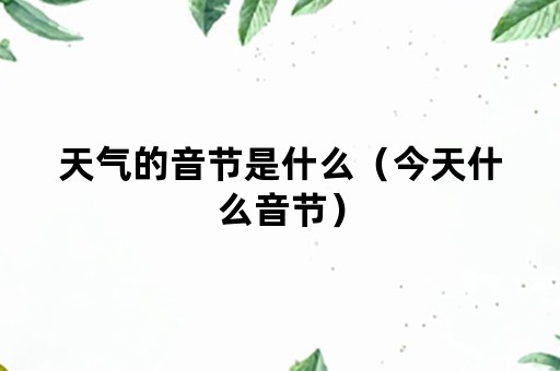 天气的音节是什么（今天什么音节）