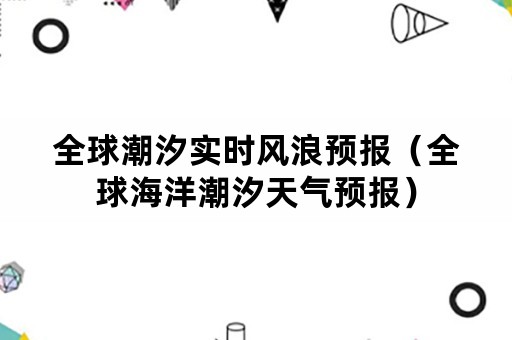 全球潮汐实时风浪预报（全球海洋潮汐天气预报）