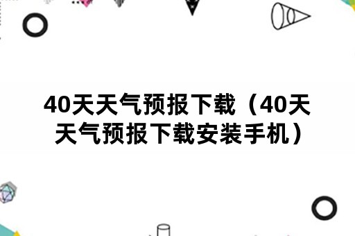 40天天气预报下载（40天天气预报下载安装手机）