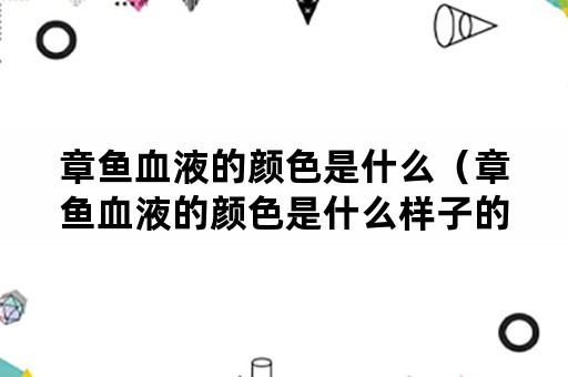 章鱼血液的颜色是什么（章鱼血液的颜色是什么样子的）