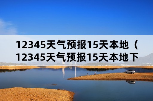12345天气预报15天本地（12345天气预报15天本地下载北京市昌平区天气预报）