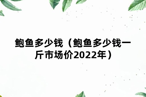 鲍鱼多少钱（鲍鱼多少钱一斤市场价2022年）