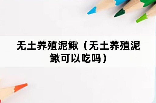 无土养殖泥鳅（无土养殖泥鳅可以吃吗）