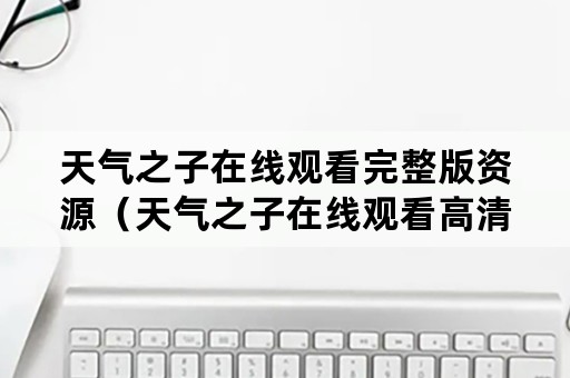 天气之子在线观看完整版资源（天气之子在线观看高清）