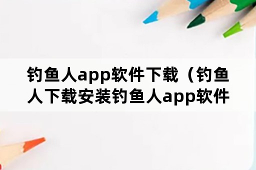 钓鱼人app软件下载（钓鱼人下载安装钓鱼人app软件下载v3371安卓手机版）