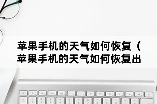 苹果手机的天气如何恢复（苹果手机的天气如何恢复出厂设置）