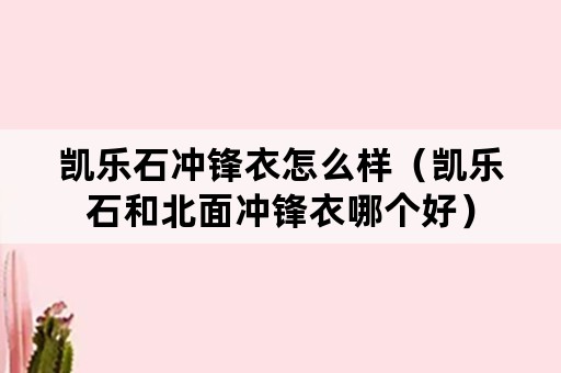 凯乐石冲锋衣怎么样（凯乐石和北面冲锋衣哪个好）