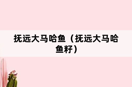 抚远大马哈鱼（抚远大马哈鱼籽）