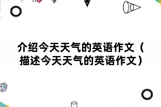 介绍今天天气的英语作文（描述今天天气的英语作文）