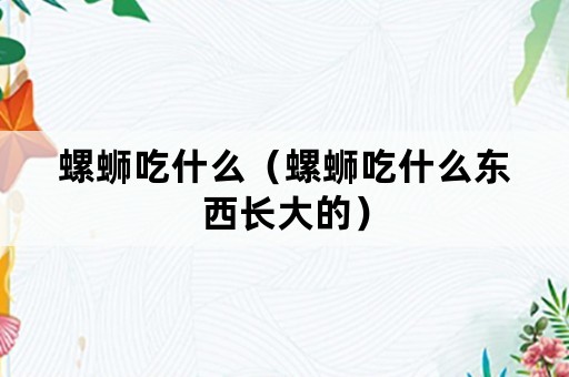 螺蛳吃什么（螺蛳吃什么东西长大的）