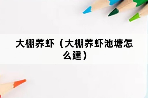 大棚养虾（大棚养虾池塘怎么建）