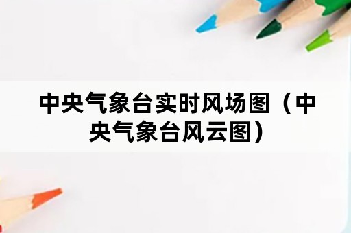 中央气象台实时风场图（中央气象台风云图）