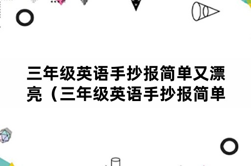 三年级英语手抄报简单又漂亮（三年级英语手抄报简单又漂亮26个字母）