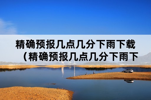 精确预报几点几分下雨下载（精确预报几点几分下雨下载软件）