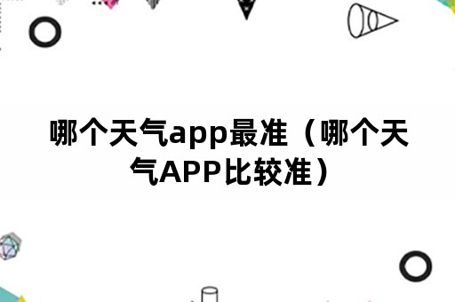 哪个天气app最准（哪个天气APP比较准）